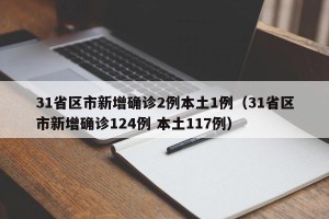 31省区市新增确诊2例本土1例（31省区市新增确诊124例 本土117例）