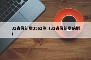 31省份新增3561例（31省份新增病例）