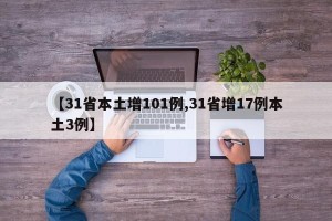 【31省本土增101例,31省增17例本土3例】