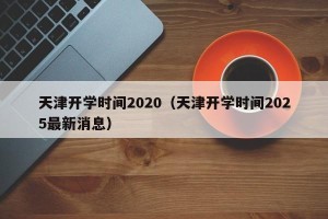 天津开学时间2020（天津开学时间2025最新消息）