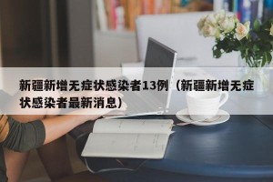 新疆新增无症状感染者13例（新疆新增无症状感染者最新消息）