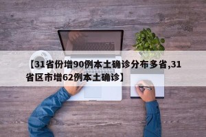 【31省份增90例本土确诊分布多省,31省区市增62例本土确诊】