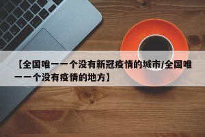 【全国唯一一个没有新冠疫情的城市/全国唯一一个没有疫情的地方】