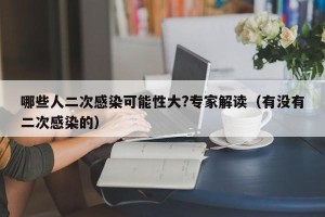 哪些人二次感染可能性大?专家解读（有没有二次感染的）