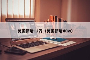 美国新增12万（美国新增40w）