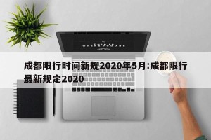 成都限行时间新规2020年5月:成都限行最新规定2020