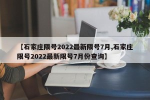 【石家庄限号2022最新限号7月,石家庄限号2022最新限号7月份查询】