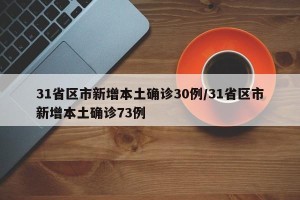 31省区市新增本土确诊30例/31省区市新增本土确诊73例
