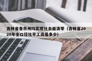 吉林省各市州均实现社会面清零（吉林省2020年全口径社平工资是多少）