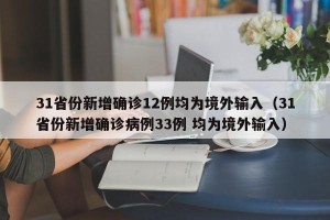 31省份新增确诊12例均为境外输入（31省份新增确诊病例33例 均为境外输入）