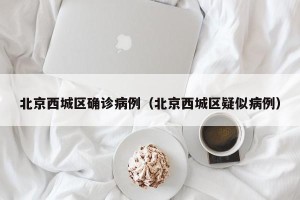 北京西城区确诊病例（北京西城区疑似病例）