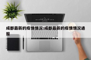 成都最新的疫情情况:成都最新的疫情情况通报