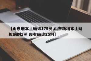 【山东增本土确诊175例,山东新增本土疑似病例1例 现有确诊25例】
