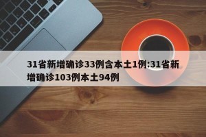 31省新增确诊33例含本土1例:31省新增确诊103例本土94例