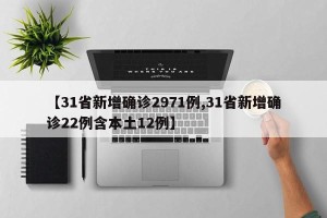 【31省新增确诊2971例,31省新增确诊22例含本土12例】