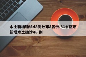 本土新增确诊48例分布8省份:31省区市新增本土确诊48 例