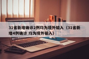 31省新增确诊2例均为境外输入（31省新增4例确诊 均为境外输入）