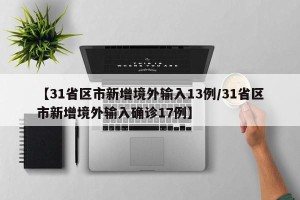 【31省区市新增境外输入13例/31省区市新增境外输入确诊17例】
