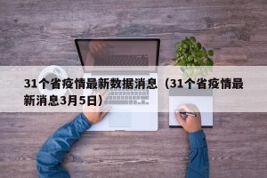 31个省疫情最新数据消息（31个省疫情最新消息3月5日）
