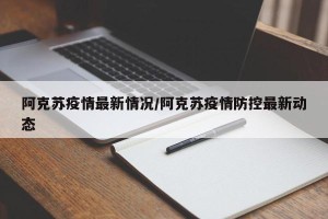 阿克苏疫情最新情况/阿克苏疫情防控最新动态
