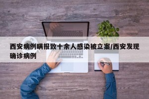 西安病例瞒报致十余人感染被立案/西安发现确诊病例