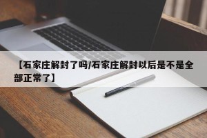 【石家庄解封了吗/石家庄解封以后是不是全部正常了】