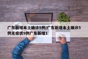 广东新增本土确诊5例/广东新增本土确诊5例无症状9例广东新增1