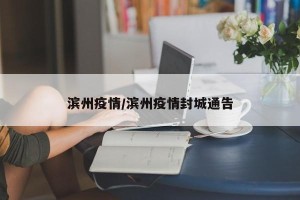 滨州疫情/滨州疫情封城通告
