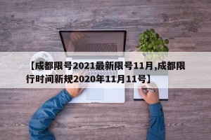 【成都限号2021最新限号11月,成都限行时间新规2020年11月11号】