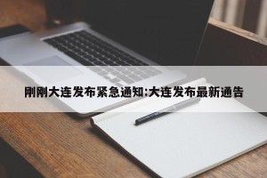 刚刚大连发布紧急通知:大连发布最新通告