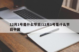 12月1号是什么节日/12月1号是什么节日中国