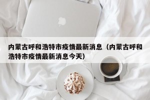内蒙古呼和浩特市疫情最新消息（内蒙古呼和浩特市疫情最新消息今天）
