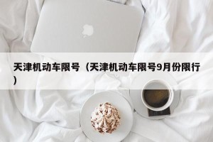 天津机动车限号（天津机动车限号9月份限行）
