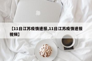 【11日江苏疫情速报,11日江苏疫情速报视频】