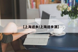 【上海返乡/上海返乡潮】